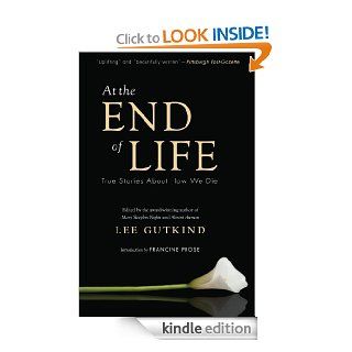 At the End of Life: True Stories About How We Die eBook: Lee Gutkind, Francine Prose: Kindle Store
