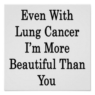 Even With Lung Cancer I'm More Beautiful Than You Posters