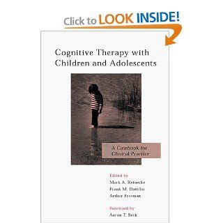 Cognitive Therapy with Children and Adolescents A Casebook for Clinical Practice Mark A. Reinecke PhD, Frank M. Dattilio PhD ABPP, EdD Arthur Freeman EdD 9781572300224 Books