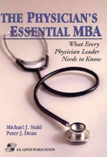 The Physician's Essential MBA What Every Physician Leader Needs to Know (9780834212442) Michael J. Stahl, Peter J. Dean Books