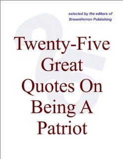 Twenty Five Great Quotes On Being A Patriot    Patriotism In Words Editors of BrownHerron Books