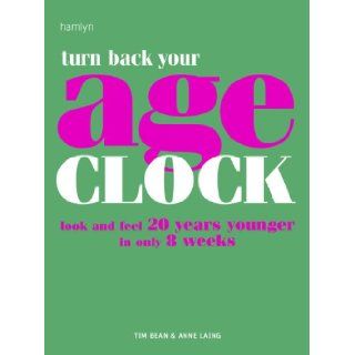 Turn Back Your Age Clock: Look and Feel 20 Years Younger in Only 8 Weeks: Tim Bean, Anne Laing: Books