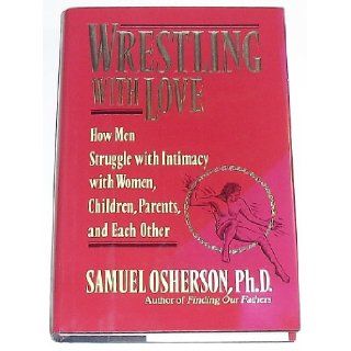 Wrestling with Love How Men Struggle with Intimacy with Women, Children. Parents, and Each Other Samuel Osherson 9780449905500 Books