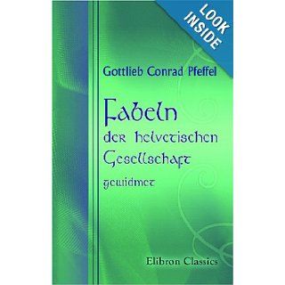 Fabeln, der helvetischen Gesellschaft gewidmet (German Edition): Gottlieb Conrad Pfeffel: 9780543786197: Books