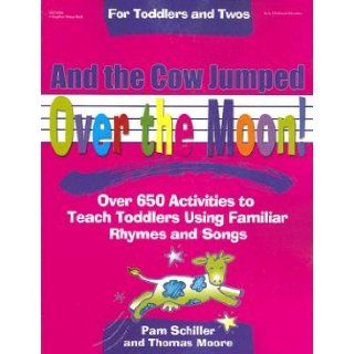 And the Cow Jumped Over the Moon: Over 650 Activities to Teach Toddlers Using Familiar Rhymes and Songs [AND THE COW JUMPED OVER THE MO]: Pam(Author) ; Moore, Thomas(Author) Schiller: Books