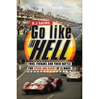 Go Like Hell: Ford, Ferrari, and Their Battle for Speed and Glory at Le Mans (Hardcover): A.J. Baime (Author): Books