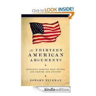 The Thirteen American Arguments: Enduring Debates That Inspire and Define Our Country eBook: Howard Fineman: Kindle Store