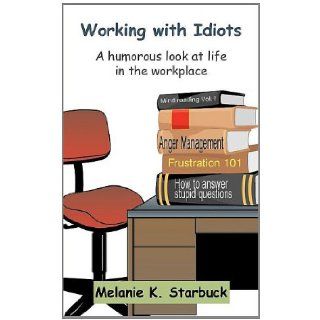 Working with Idiots: A humorous look at life in the workplace: Melanie K. Starbuck: 9781414054209: Books