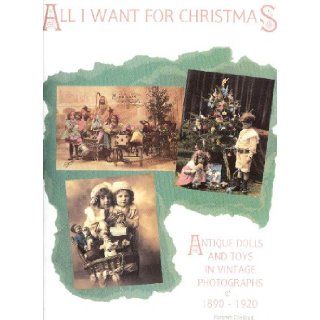 All I Want For Christmas: Antique Dolls and Toys in Vintage Photographs 1890 1920: Florence Theriault: 9780912823362: Books