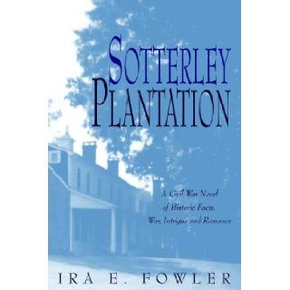 Sotterley Plantation: A Civil War Novel of Historic Facts, War, Intrigue, And Romance: Ira E. Fowler: 9781599265414: Books