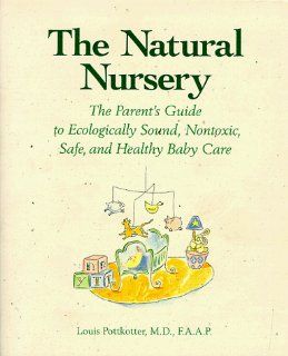 The Natural Nursery: The Parent's Guide to Ecologically Sound, Nontoxic, Safe, and Healthy Baby Care: Louis, M.D. Pottkotter: 9780809237661: Books
