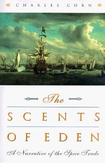 The Scents of Eden A Narrative of the Spice Trade Charles Corn 9781568362021 Books