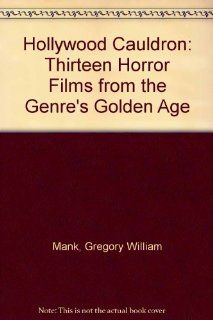 Hollywood Cauldron: Thirteen Horror Films from the Genre's Golden Age (9780899508658): Gregory W. Mank: Books