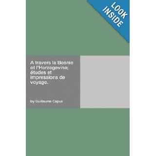 A travers la Bosnie et l'Herzegovine; études et impressions de voyage.: Guillaume Capus: 9781406967883: Books
