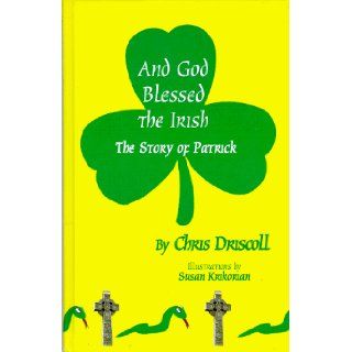And God Blessed the Irish: The Story of Patrick: Chris Driscoll, Susan Krikorian: 9780964643963: Books