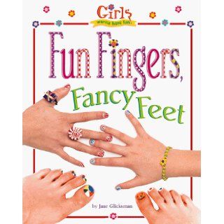 Girls Wanna Have Fun! Fun Fingers, Fancy Feet (Girls Wanna Have Fun!): Jane Glicksman, Charlene Olexiewicz, Ann Bogart: 9780737303308: Books
