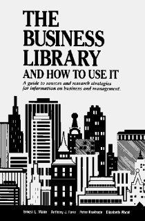 The Business Library and How to Use It: A Guide to Sources and Research Strategies for Information on Business and Management (Business Library and How to Use It): A. J. Faria, Elizabeth Wood, Peter Kaatrude, Ernest L. Maier, H. Webster Johnson, Ernest L. 