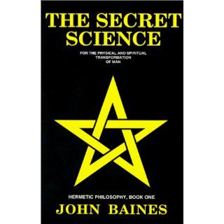 The Secret Science: For the Physical and Spiritual Transformation of Man (Hermetic Philosophy, Book 1): John Baines: 9781882692019: Books