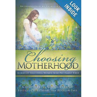 Choosing Motherhood: Stories of Successful Women Who Put Family First: Lia Collings: 9781462111831: Books