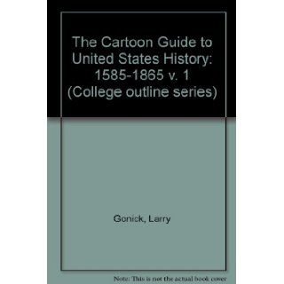 The Cartoon Guide to U.S. History: Volume 1 1585 1865 (College Outline Series, Co/420): Larry Gonick: 9780064604208: Books