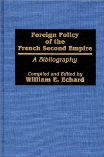 Foreign Policy of the French Second Empire: A Bibliography (Bibliographies and Indexes in World History): William E. Echard: 9780313237997: Books