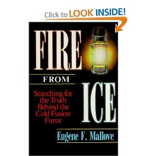 Fire from Ice: Searching for the Truth Behind the Cold Fusion Furor (Wiley Science Editions): Eugene J. Mallove: 9780471531395: Books