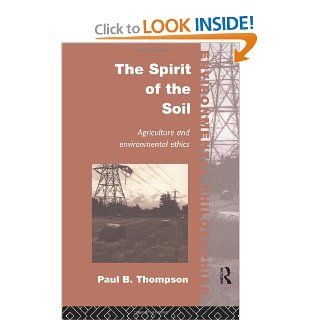 The Spirit of the Soil: Agriculture and Environmental Ethics (Environmental Philosophies): Paul B. Thompson: 9780415086233: Books