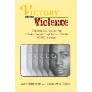 Victory without Violence: The First Ten Years of the St. Louis Committee of Racial Equality (CORE), 1947 1957: Mary W. Kimbrough, Margaret W. Dagen: 9780826213037: Books