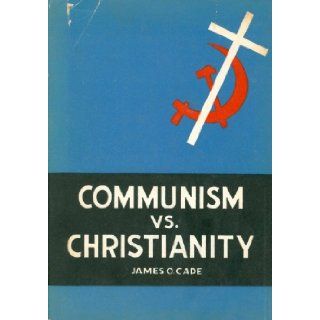 Communism Vs. Christianity a Twentieth Century Christian Manifesto: James O. Cade: Books