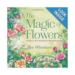 The Magic of Flowers: A Guide to Their Metaphysical Uses & Properties: Tess Whitehurst: 9780738731940: Books