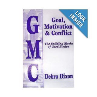 GMC: Goal, Motivation and Conflict: The Building Blocks of Good Fiction: Debra Dixon: 9780965437103: Books