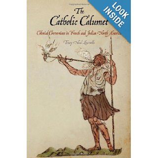 The Catholic Calumet: Colonial Conversions in French and Indian North America (Early American Studies): Tracy Neal Leavelle: 9780812243772: Books