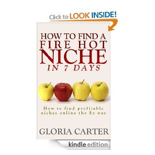 How to Find a Fire Hot Niche in 7 Days: How to Find Profitable Niches Online the Easy Way ( The Complete Niche Marketing Guide): Learn how to Un Cover Profitable Niches Online Super Fast eBook: Gloria Carter: Kindle Store