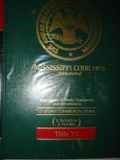 Mississippi Code 1972 Annotated Regulation of Trade, Commerce and Investments UNIFORM COMMERCIAL CODE 75 1 101 to 75 3 805 (Title 75, Volume 16): LexisNexis: 9780327096283: Books