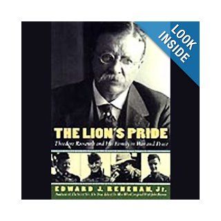 The Lion's Pride: Theodore Roosevelt and His Family in Peace and War: Edward J. Renehan Jr, John McDonough: 9780788749124: Books