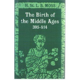 Birth of the Middle Ages, 395 814: Henry St.Lawrence Beaufort Moss: 9780195002607: Books