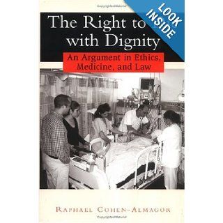 The Right to Die with Dignity: An Argument in Ethics, Medicine, and Law: Raphael Cohen Almagor: Books