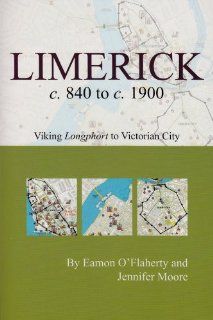 Limerick c. 840 to c. 1900 Viking Longphort to Victorian City (Irish Historic Towns Atlas) (9781904890713) Eamon O'Flaherty, Jennifer Moore Books