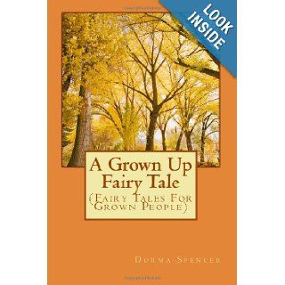 A Grown Up Fairy Tale: (Fairy Tales For Grown People) (Volume 1): Mrs. Dorma N. Spencer: 9781491091159: Books
