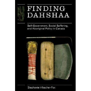 Finding Dahshaa: Self Government, Social Suffering, and Aboriginal Policy in Canada by Stephanie Irlbacher Fox (Jan 1 2010): Books