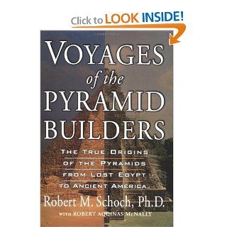 Voyages of the Pyramid Builders: The True Origins of the Pyramids from Lost Egypt to Ancient America: Robert M. Schoch, Robert Aquinas McNally: 9781585422036: Books