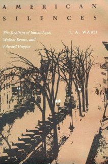 American Silences: The Realism of James Agee, Walker Evans, and Edward Hopper: J. A. Ward: 9780807111796: Books