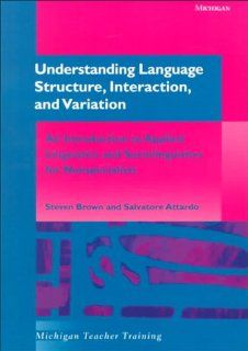 Understanding Language Structure, Interaction, and Variation: An Introduction to Applied Linguistics and Sociolinguistics for Nonspecialists (Michigan Teacher Training) (9780472086863): Steven Brown, Salvatore Attardo: Books