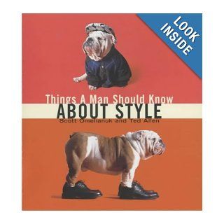 Things a Man Should Know About Style: Scott Omelianuk, Ted Allen: 9781853754418: Books