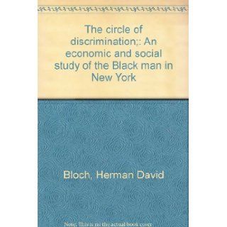 The circle of discrimination;: An economic and social study of the Black man in New York: Herman David Bloch: Books