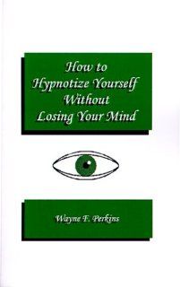 How to Hypnotize YourselfWithout Losing Your Mind A Self Hypnosis Training Program for Students and Educators (9781585003556) Wayne F. Perkins Books
