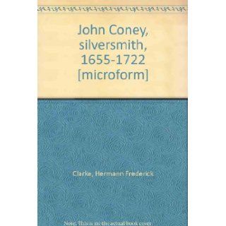 John Coney, silversmith, 1655 1722 [microform]: Hermann Frederick Clarke: Books