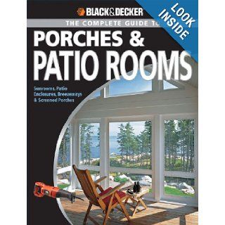 Black & Decker The Complete Guide to Porches & Patio Rooms: Sunrooms, Patio Enclosures, Breezeways & Screened Porches (Black & Decker Complete Guide): Phil Schmidt: 9781589234208: Books
