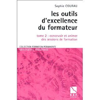 Les outils d'excellence du formateur, tome 2 : Concevoir et animer des sessions de formation: Sophie Courau: 9782710115007: Books