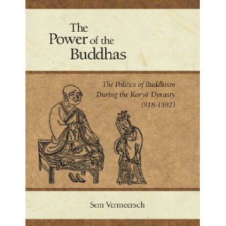 The Power of the Buddhas: The Politics of Buddhism during the Koryo Dynasty (918   1392) (Harvard East Asian Monographs): Sem Vermeersch: 9780674031883: Books
